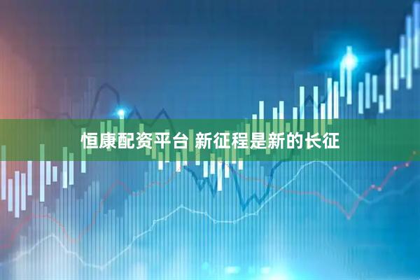 恒康配资平台 新征程是新的长征