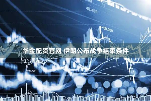 华金配资官网 伊朗公布战争结束条件