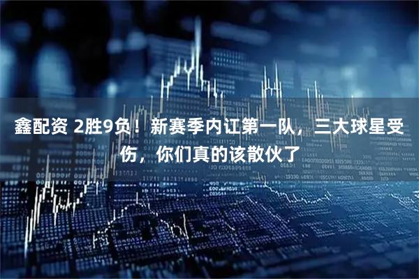 鑫配资 2胜9负！新赛季内讧第一队，三大球星受伤，你们真的该散伙了