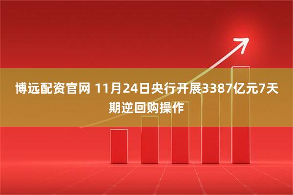 博远配资官网 11月24日央行开展3387亿元7天期逆回购操作