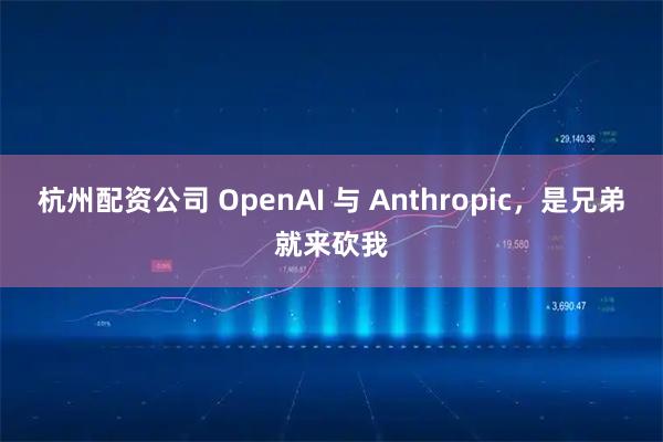 杭州配资公司 OpenAI 与 Anthropic，是兄弟就来砍我