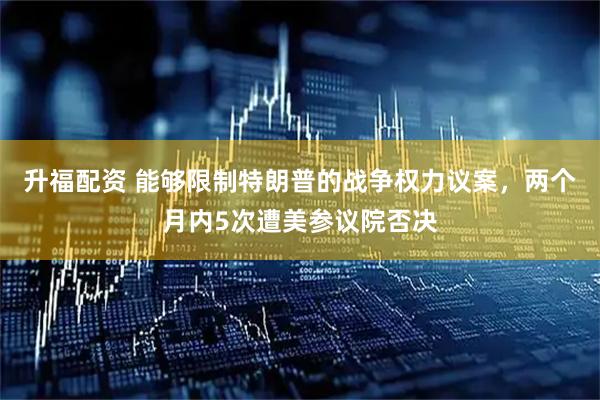 升福配资 能够限制特朗普的战争权力议案，两个月内5次遭美参议院否决