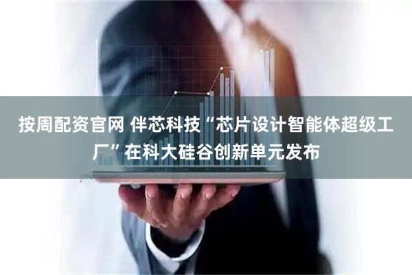 按周配资官网 伴芯科技“芯片设计智能体超级工厂”在科大硅谷创新单元发布