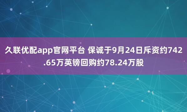 久联优配app官网平台 保诚于9月24日斥资约742.65万英镑回购约78.24万股